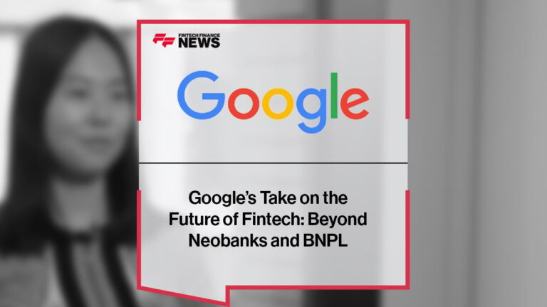 Google’s Take on the Future of Fintech: Beyond Neobanks and BNPL